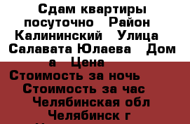 Сдам квартиры посуточно › Район ­ Калининский › Улица ­ Салавата Юлаева › Дом ­ 17а › Цена ­ 1 000 › Стоимость за ночь ­ 1 000 › Стоимость за час ­ 250 - Челябинская обл., Челябинск г. Недвижимость » Квартиры аренда посуточно   